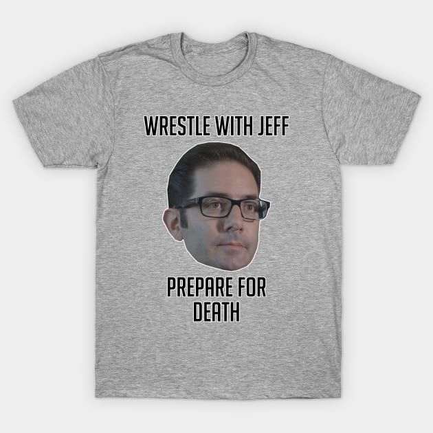 Wrestle With Jeff, Prepare For Death T-Shirt by fandemonium